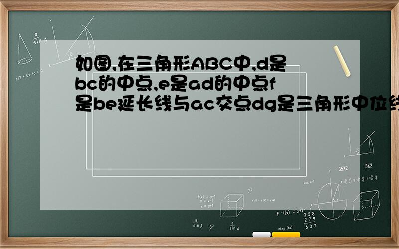 如图,在三角形ABC中,d是bc的中点,e是ad的中点f是be延长线与ac交点dg是三角形中位线求证af=f1/2c e