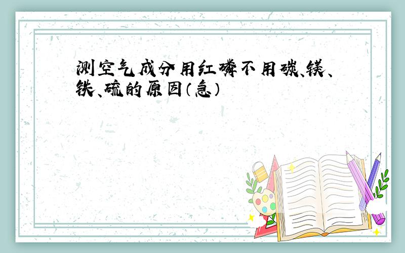 测空气成分用红磷不用碳、镁、铁、硫的原因（急）