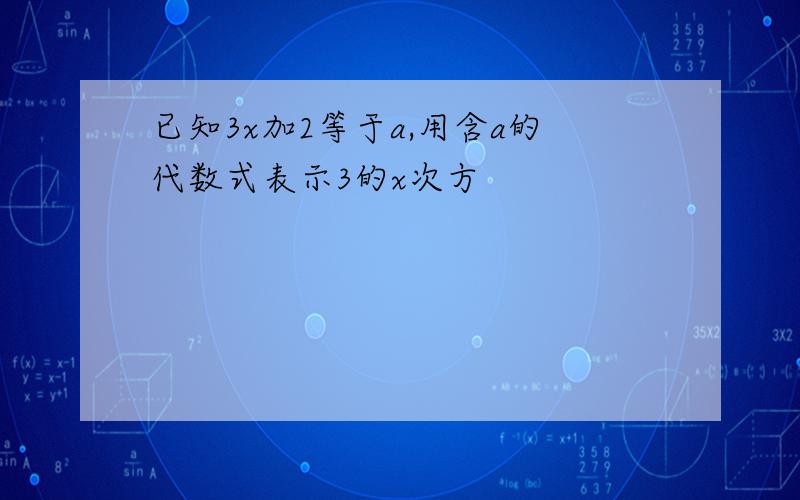 已知3x加2等于a,用含a的代数式表示3的x次方