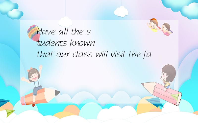 Have all the students known that our class will visit the fa