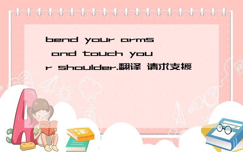 bend your arms and touch your shoulder.翻译 请求支援