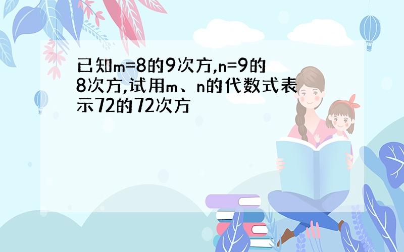 已知m=8的9次方,n=9的8次方,试用m、n的代数式表示72的72次方