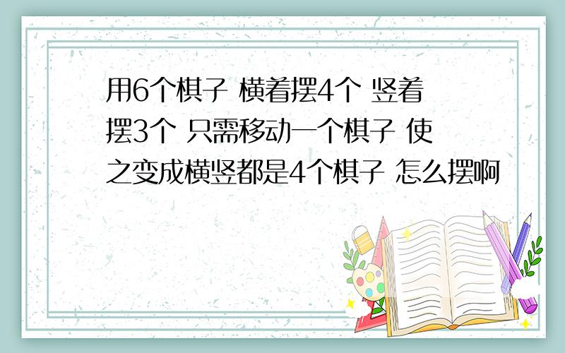 用6个棋子 横着摆4个 竖着摆3个 只需移动一个棋子 使之变成横竖都是4个棋子 怎么摆啊