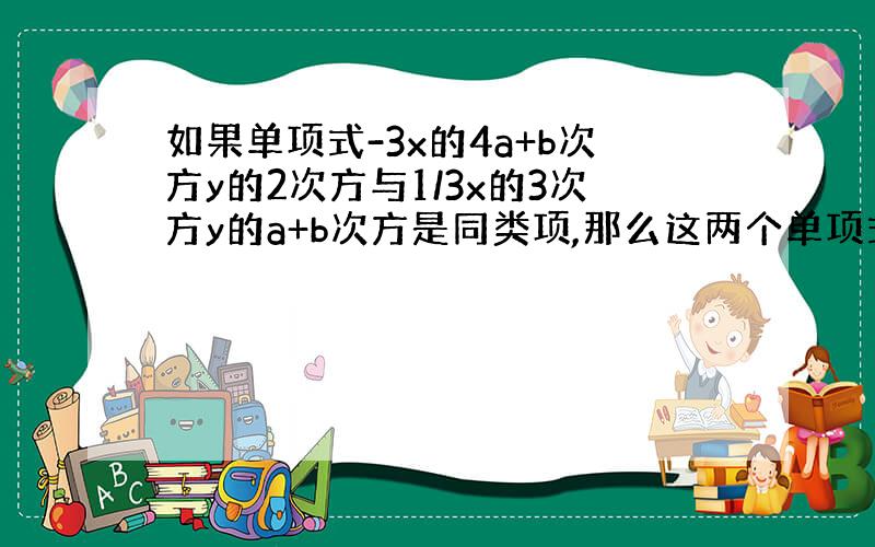 如果单项式-3x的4a+b次方y的2次方与1/3x的3次方y的a+b次方是同类项,那么这两个单项式的积