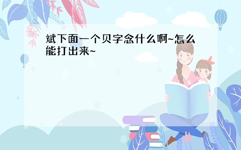 斌下面一个贝字念什么啊~怎么能打出来~