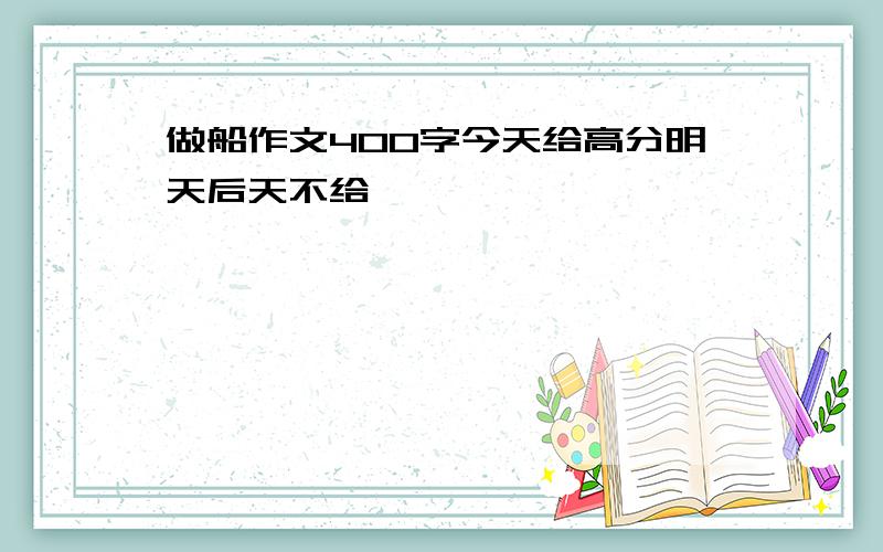 做船作文400字今天给高分明天后天不给