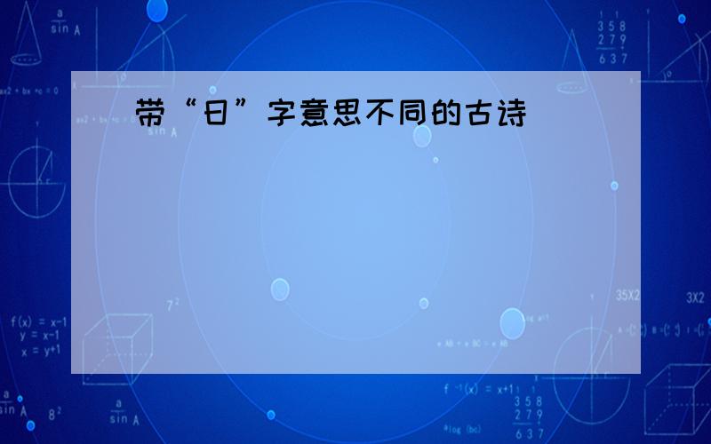 带“日”字意思不同的古诗