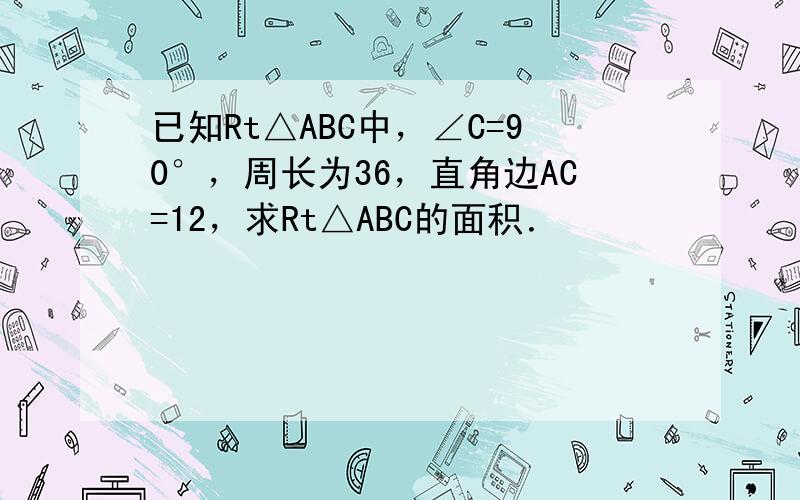 已知Rt△ABC中，∠C=90°，周长为36，直角边AC=12，求Rt△ABC的面积．