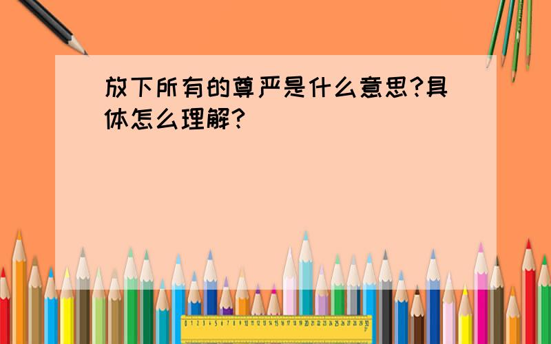 放下所有的尊严是什么意思?具体怎么理解?