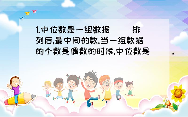 1.中位数是一组数据（ ）排列后,最中间的数.当一组数据的个数是偶数的时候,中位数是（ ）.