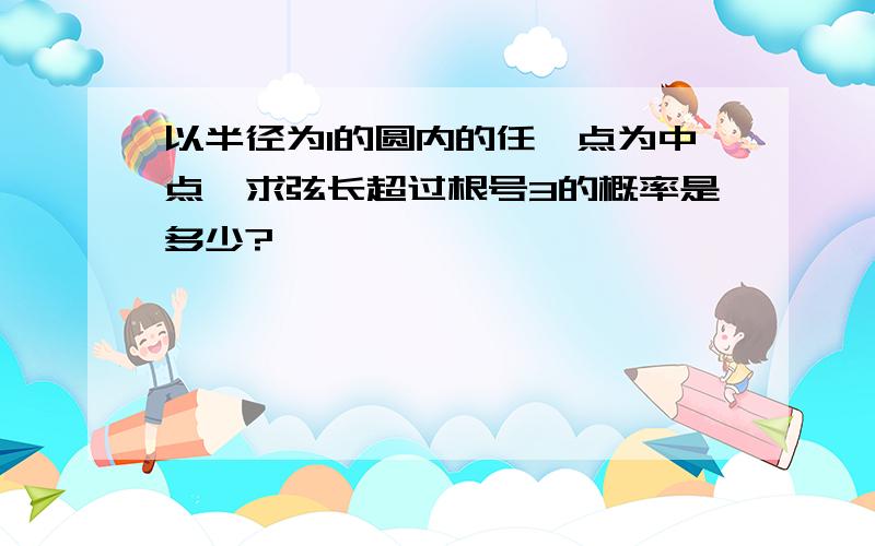 以半径为1的圆内的任一点为中点,求弦长超过根号3的概率是多少?