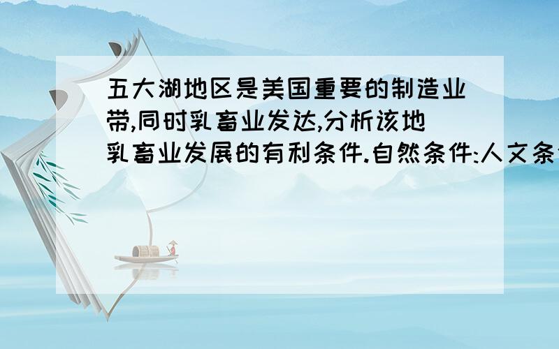 五大湖地区是美国重要的制造业带,同时乳畜业发达,分析该地乳畜业发展的有利条件.自然条件:人文条件: