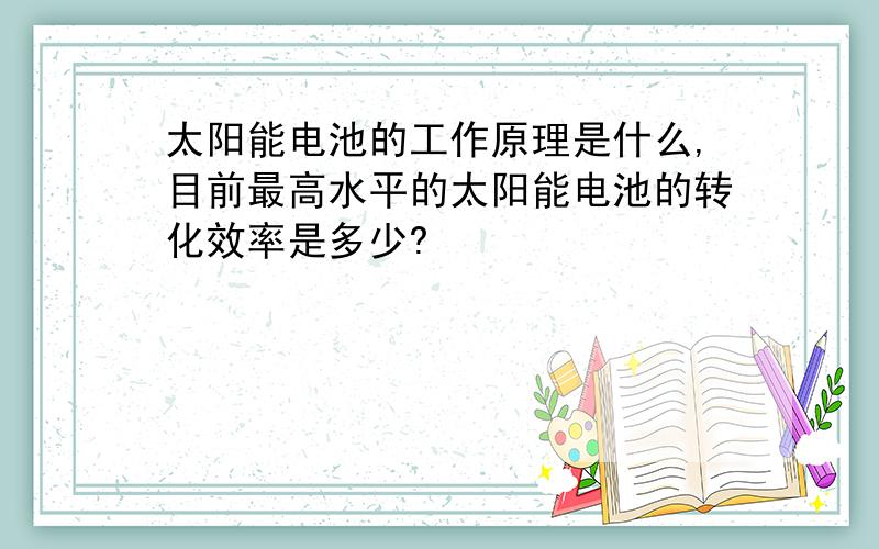 太阳能电池的工作原理是什么,目前最高水平的太阳能电池的转化效率是多少?