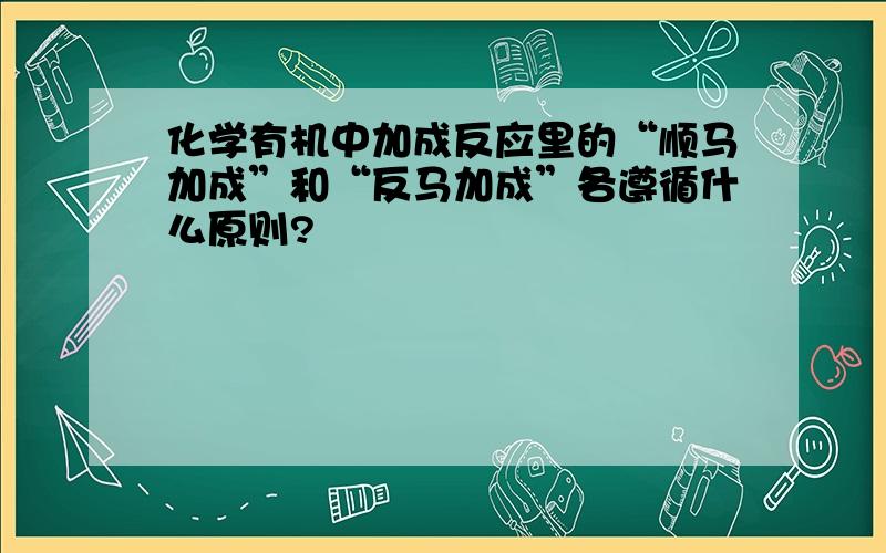 化学有机中加成反应里的“顺马加成”和“反马加成”各遵循什么原则?