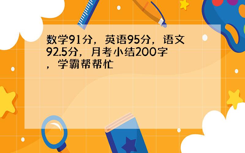 数学91分，英语95分，语文92.5分，月考小结200字，学霸帮帮忙