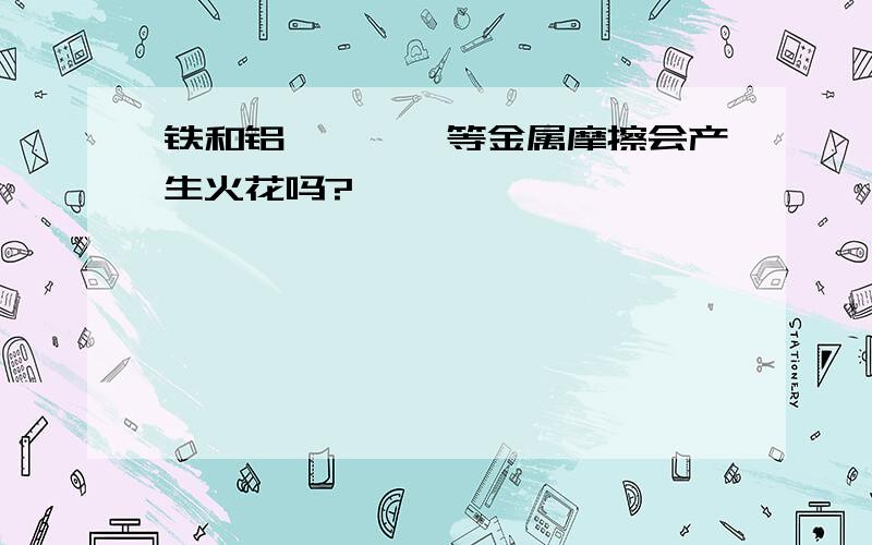 铁和铝、锆、镁等金属摩擦会产生火花吗?