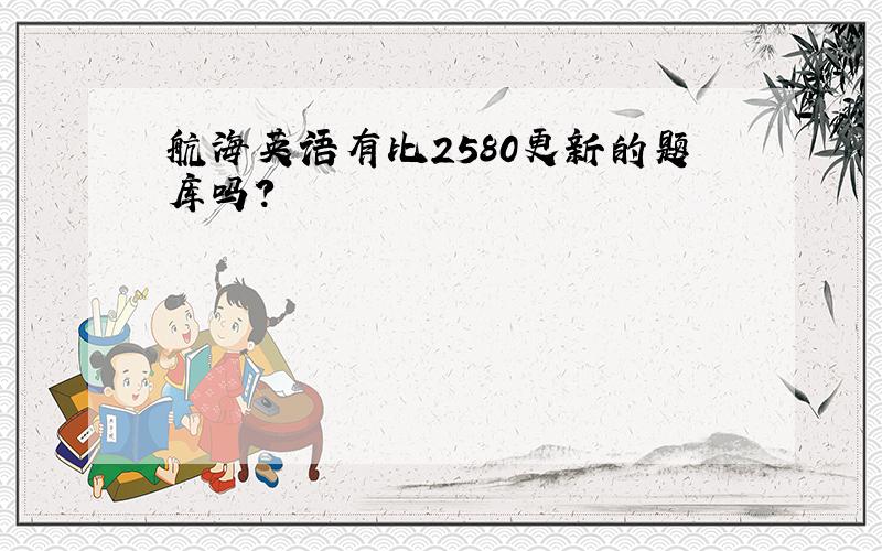 航海英语有比2580更新的题库吗?