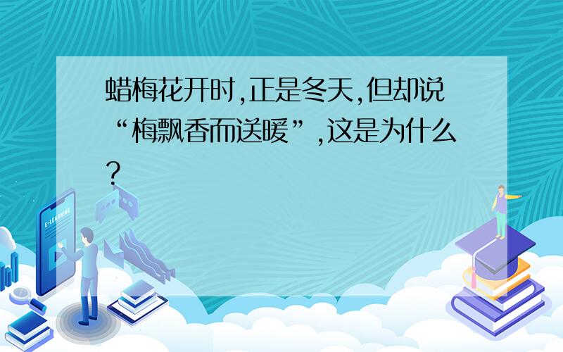 蜡梅花开时,正是冬天,但却说“梅飘香而送暖”,这是为什么?