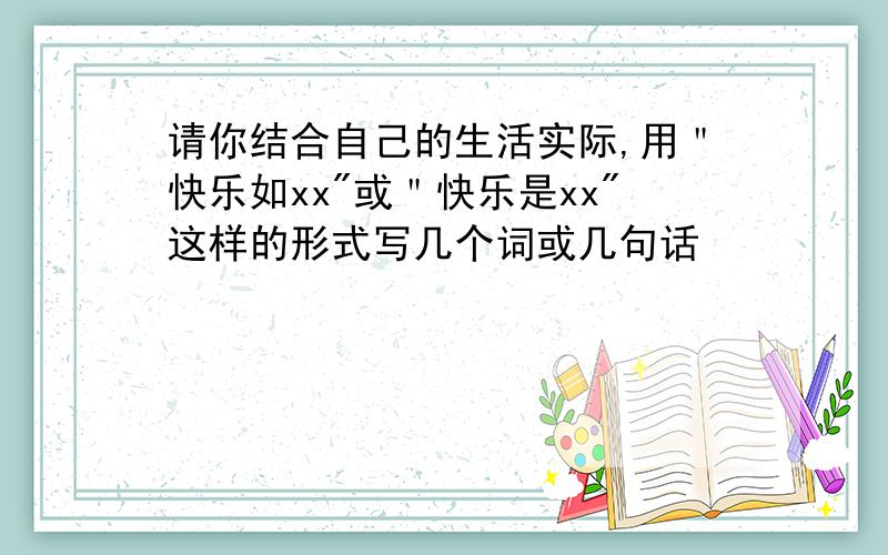 请你结合自己的生活实际,用＂快乐如xx