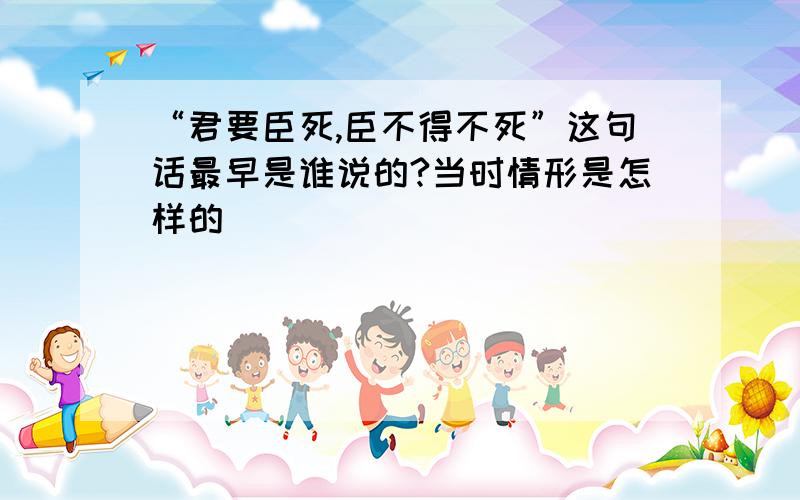 “君要臣死,臣不得不死”这句话最早是谁说的?当时情形是怎样的