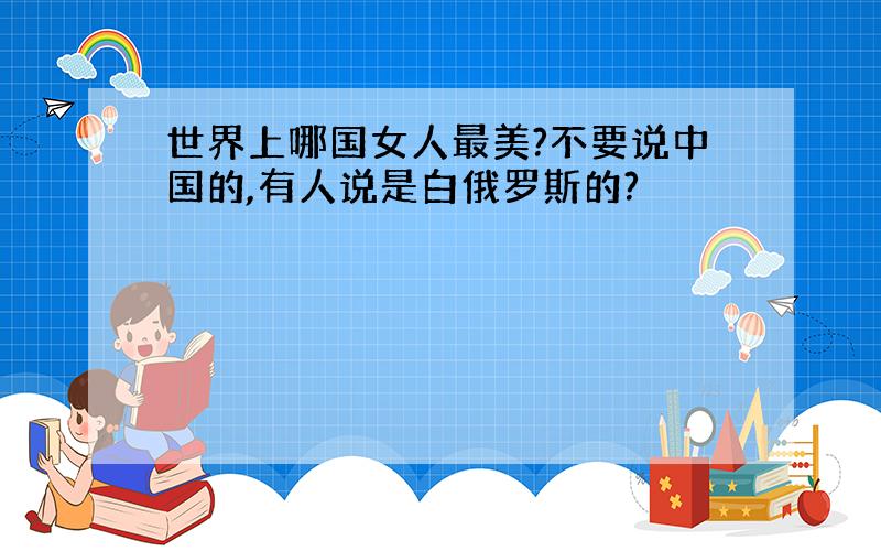 世界上哪国女人最美?不要说中国的,有人说是白俄罗斯的?