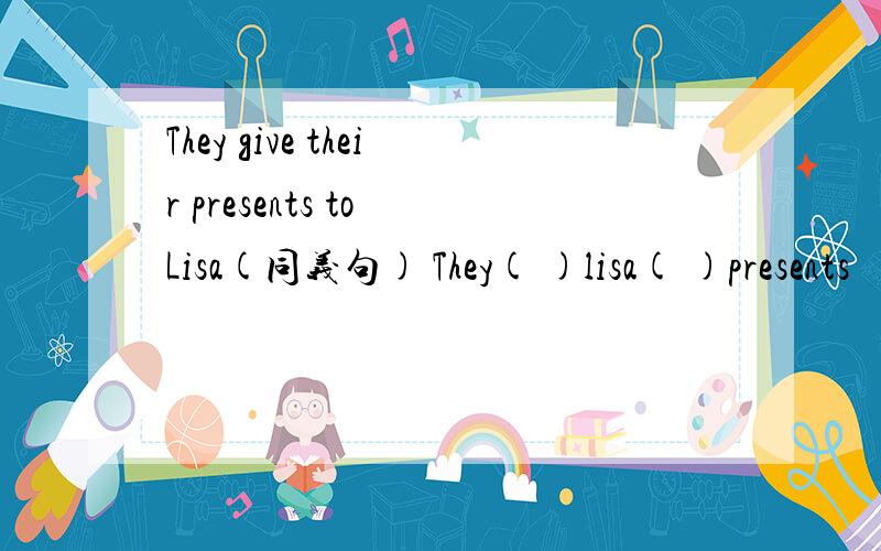 They give their presents to Lisa(同义句) They( )lisa( )presents