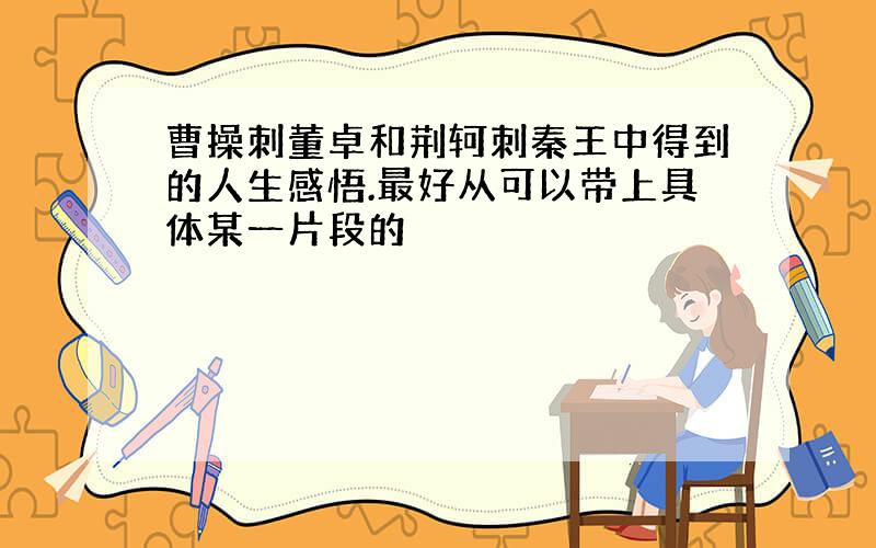 曹操刺董卓和荆轲刺秦王中得到的人生感悟.最好从可以带上具体某一片段的