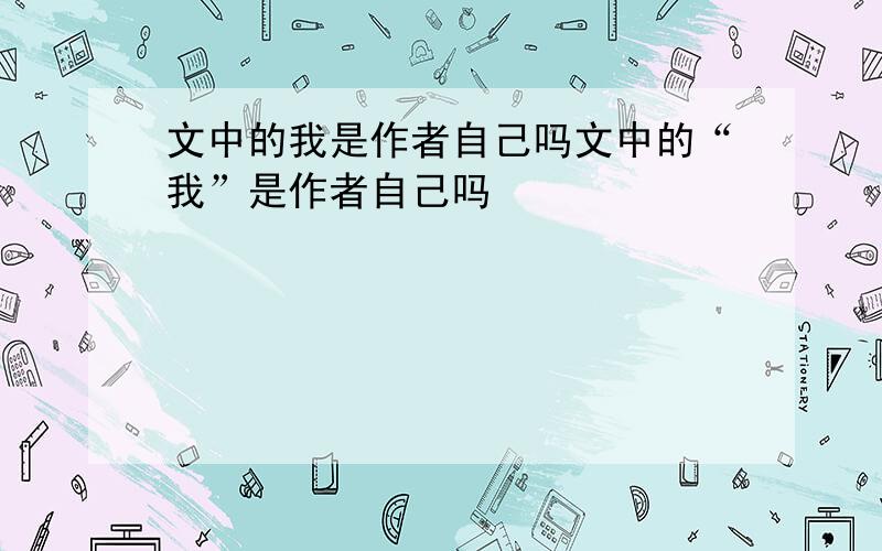 文中的我是作者自己吗文中的“我”是作者自己吗