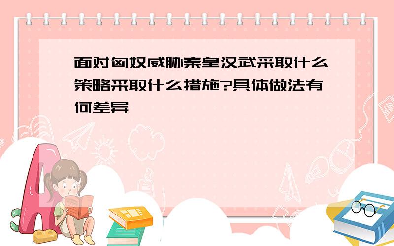 面对匈奴威胁秦皇汉武采取什么策略采取什么措施?具体做法有何差异