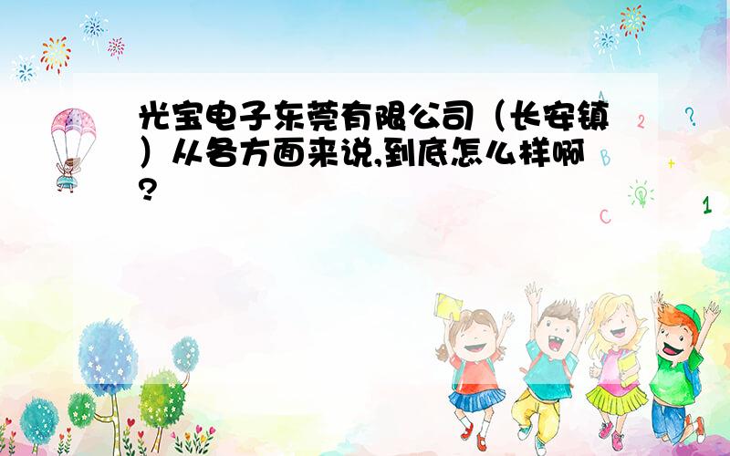 光宝电子东莞有限公司（长安镇）从各方面来说,到底怎么样啊?