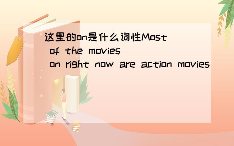 这里的on是什么词性Most of the movies on right now are action movies