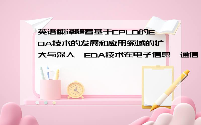 英语翻译随着基于CPLD的EDA技术的发展和应用领域的扩大与深入,EDA技术在电子信息、通信、自动控制用计算机等领域的重