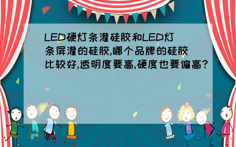 LED硬灯条灌硅胶和LED灯条屏灌的硅胶,哪个品牌的硅胶比较好,透明度要高,硬度也要偏高?