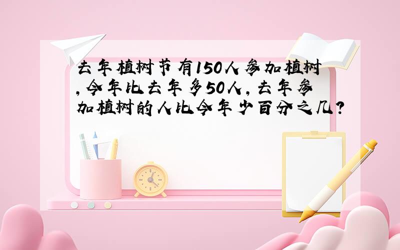 去年植树节有150人参加植树,今年比去年多50人,去年参加植树的人比今年少百分之几?