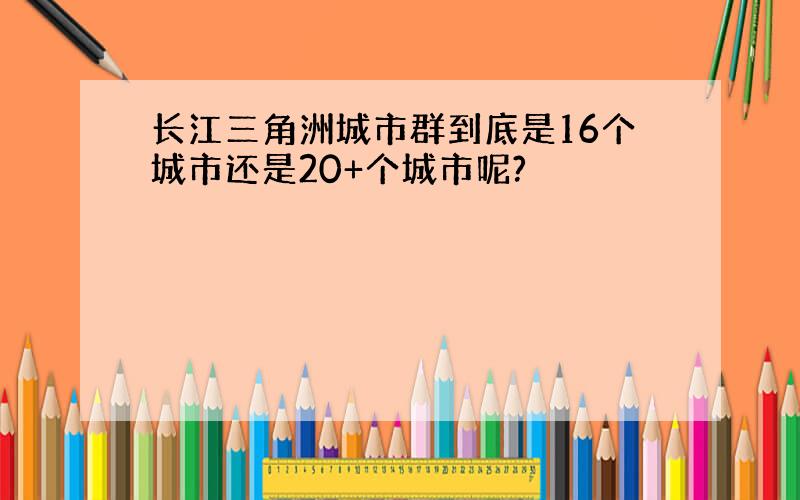 长江三角洲城市群到底是16个城市还是20+个城市呢?