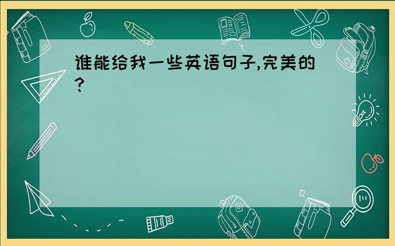 谁能给我一些英语句子,完美的?