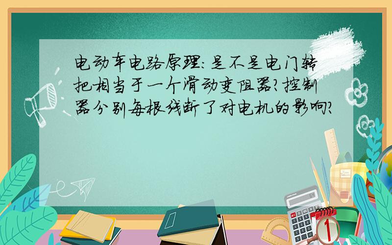 电动车电路原理：是不是电门转把相当于一个滑动变阻器?控制器分别每根线断了对电机的影响?