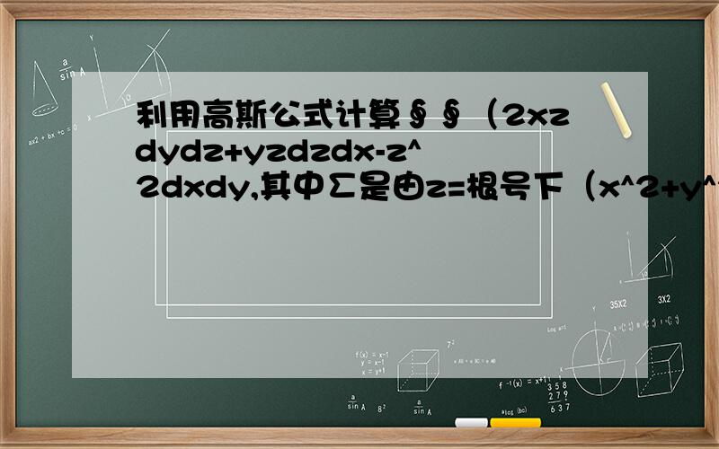 利用高斯公式计算∮∮（2xzdydz+yzdzdx-z^2dxdy,其中∑是由z=根号下（x^2+y^2)与z=根号下（