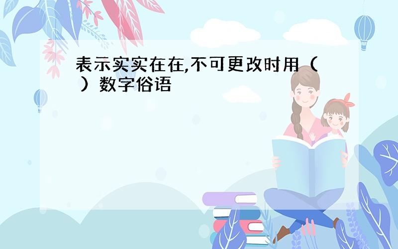 表示实实在在,不可更改时用（ ）数字俗语