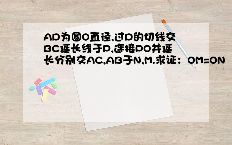 AD为圆O直径,过D的切线交BC延长线于P,连接PO并延长分别交AC,AB于N,M.求证：OM=ON