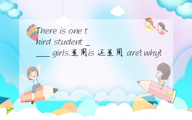 There is one third student ____ girls.是用is 还是用 are?why?