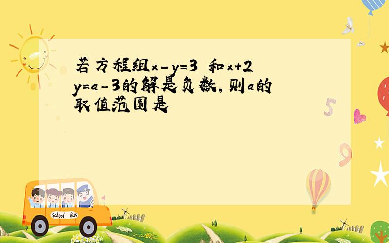 若方程组x-y=3 和x+2y=a-3的解是负数,则a的取值范围是