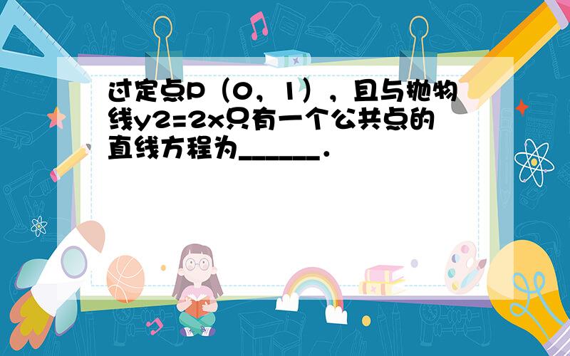 过定点P（0，1），且与抛物线y2=2x只有一个公共点的直线方程为______．