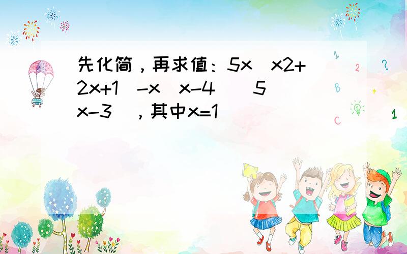 先化简，再求值：5x（x2+2x+1）-x（x-4）（5x-3），其中x=1．