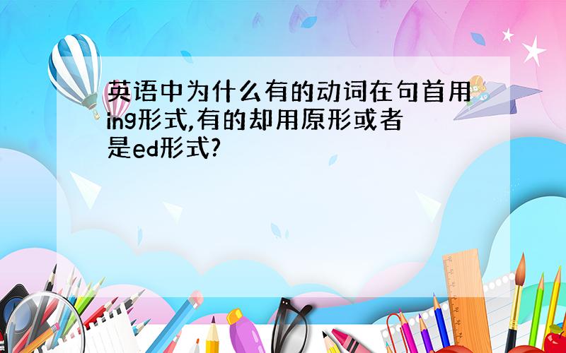 英语中为什么有的动词在句首用ing形式,有的却用原形或者是ed形式?