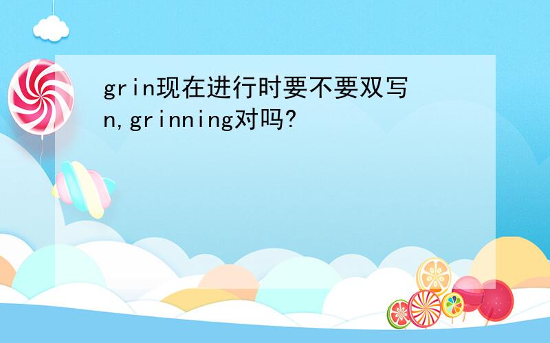 grin现在进行时要不要双写n,grinning对吗?