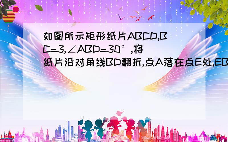 如图所示矩形纸片ABCD,BC=3,∠ABD=30°,将纸片沿对角线BD翻折,点A落在点E处,EB与DC相交于点F.求点