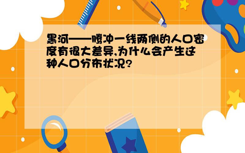 黑河——腾冲一线两侧的人口密度有很大差异,为什么会产生这种人口分布状况?