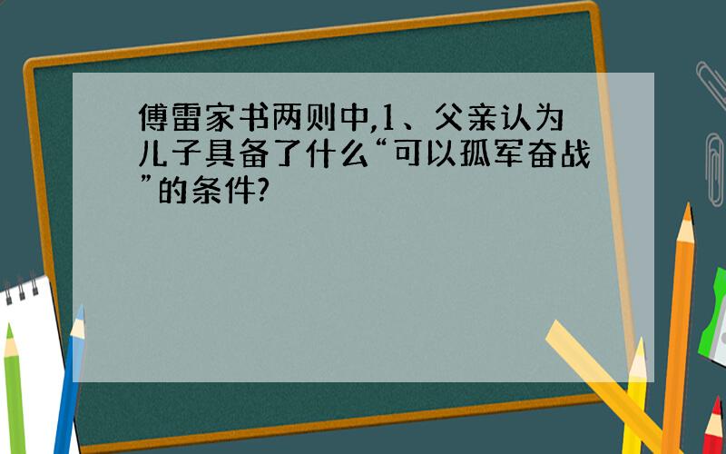 傅雷家书两则中,1、父亲认为儿子具备了什么“可以孤军奋战”的条件?