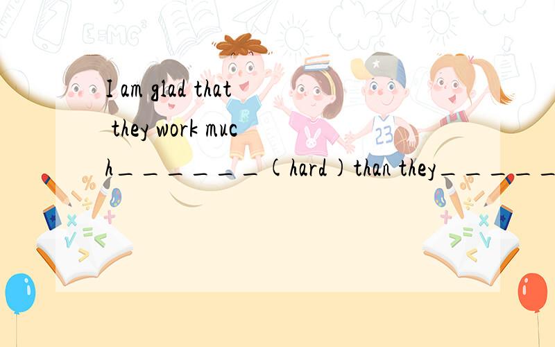 I am glad that they work much______(hard)than they______(do)